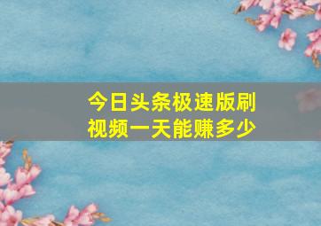 今日头条极速版刷视频一天能赚多少