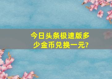 今日头条极速版多少金币兑换一元?