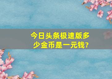 今日头条极速版多少金币是一元钱?