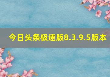 今日头条极速版8.3.9.5版本