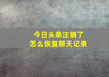 今日头条注销了怎么恢复聊天记录