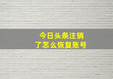 今日头条注销了怎么恢复账号