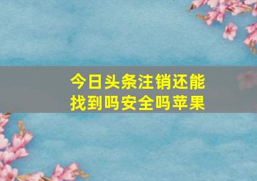 今日头条注销还能找到吗安全吗苹果