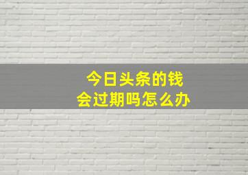 今日头条的钱会过期吗怎么办