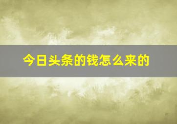 今日头条的钱怎么来的