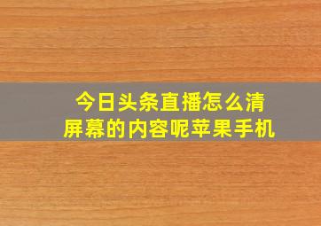 今日头条直播怎么清屏幕的内容呢苹果手机