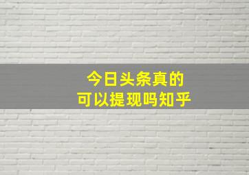 今日头条真的可以提现吗知乎