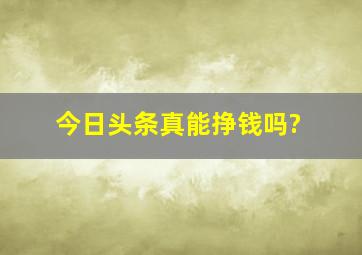 今日头条真能挣钱吗?