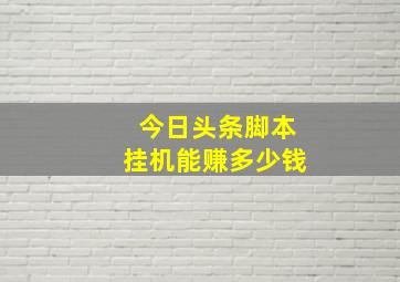 今日头条脚本挂机能赚多少钱