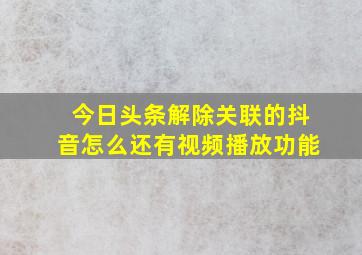 今日头条解除关联的抖音怎么还有视频播放功能