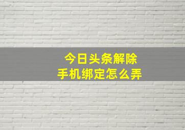 今日头条解除手机绑定怎么弄