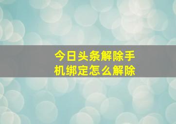 今日头条解除手机绑定怎么解除