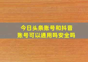 今日头条账号和抖音账号可以通用吗安全吗