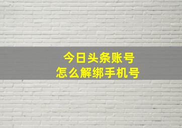 今日头条账号怎么解绑手机号