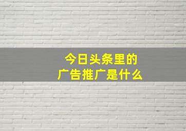 今日头条里的广告推广是什么