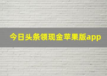 今日头条领现金苹果版app