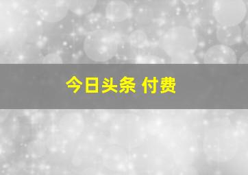 今日头条 付费