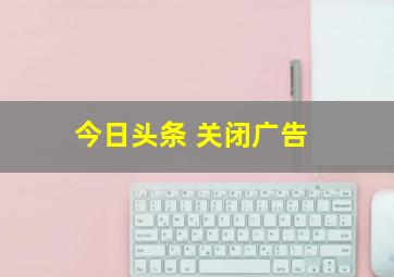 今日头条 关闭广告