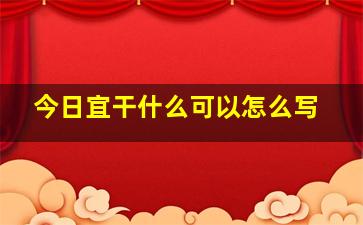 今日宜干什么可以怎么写