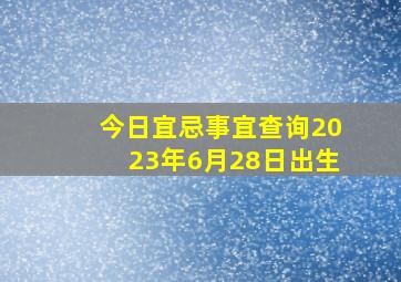 今日宜忌事宜查询2023年6月28日出生