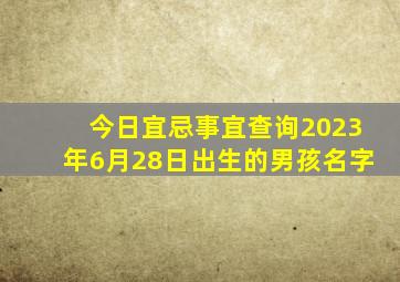 今日宜忌事宜查询2023年6月28日出生的男孩名字