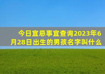 今日宜忌事宜查询2023年6月28日出生的男孩名字叫什么