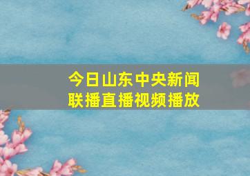 今日山东中央新闻联播直播视频播放