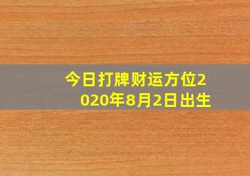 今日打牌财运方位2020年8月2日出生