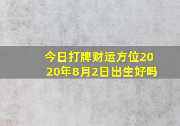 今日打牌财运方位2020年8月2日出生好吗