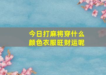 今日打麻将穿什么颜色衣服旺财运呢