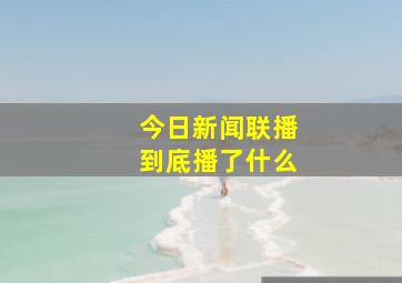 今日新闻联播到底播了什么