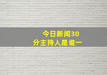 今日新闻30分主持人是谁一