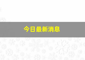 今日最新消息