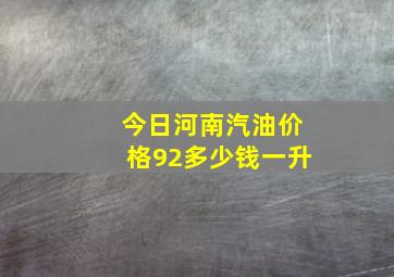 今日河南汽油价格92多少钱一升