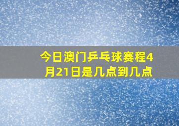 今日澳门乒乓球赛程4月21日是几点到几点