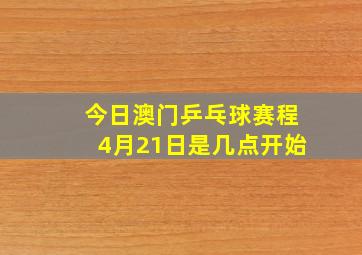 今日澳门乒乓球赛程4月21日是几点开始