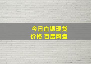 今日白银现货价格 百度网盘