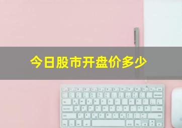 今日股市开盘价多少