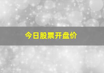 今日股票开盘价