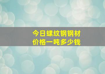 今日螺纹钢钢材价格一吨多少钱