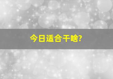 今日适合干啥?