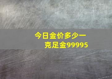 今日金价多少一克足金99995