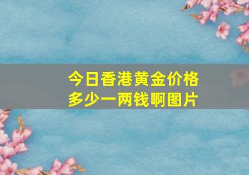 今日香港黄金价格多少一两钱啊图片