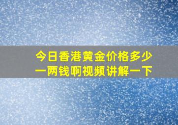 今日香港黄金价格多少一两钱啊视频讲解一下