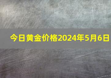 今日黄金价格2024年5月6日