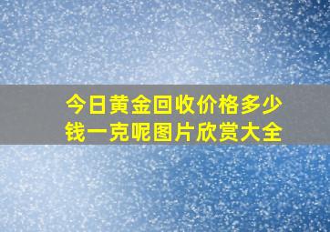 今日黄金回收价格多少钱一克呢图片欣赏大全