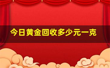 今日黄金回收多少元一克