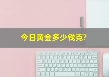 今日黄金多少钱克?