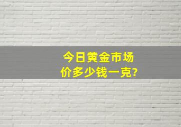 今日黄金市场价多少钱一克?