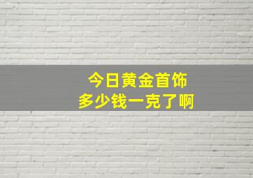 今日黄金首饰多少钱一克了啊